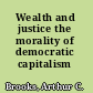 Wealth and justice the morality of democratic capitalism /