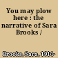 You may plow here : the narrative of Sara Brooks /