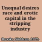 Unequal desires race and erotic capital in the stripping industry /