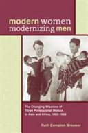 Modern women modernizing men : the changing missions of three professional women in Asia and Africa, 1902-69 /