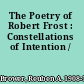 The Poetry of Robert Frost : Constellations of Intention /