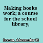 Making books work; a course for the school library,