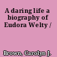 A daring life a biography of Eudora Welty /