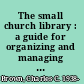 The small church library : a guide for organizing and managing it /
