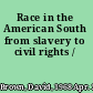 Race in the American South from slavery to civil rights /