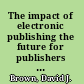 The impact of electronic publishing the future for publishers and libraries /