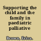 Supporting the child and the family in paediatric palliative care