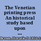 The Venetian printing press An historical study based upon documents for the most part hitherto unpublished.