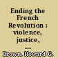 Ending the French Revolution : violence, justice, and repression from the terror to Napoleon /