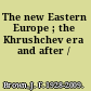 The new Eastern Europe ; the Khrushchev era and after /