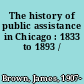 The history of public assistance in Chicago : 1833 to 1893 /