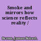 Smoke and mirrors how science reflects reality /