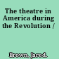 The theatre in America during the Revolution /