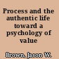 Process and the authentic life toward a psychology of value /