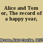 Alice and Tom or, The record of a happy year,