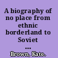 A biography of no place from ethnic borderland to Soviet heartland /