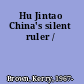 Hu Jintao China's silent ruler /