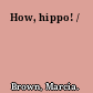 How, hippo! /