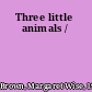 Three little animals /