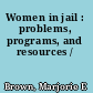 Women in jail : problems, programs, and resources /