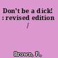 Don't be a dick! : revised edition /
