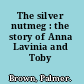 The silver nutmeg : the story of Anna Lavinia and Toby /