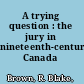 A trying question : the jury in nineteenth-century Canada /