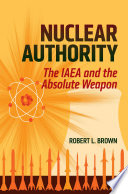 Nuclear authority : the IAEA and the absolute weapon /