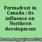 Permafrost in Canada : its influence on Northern development /