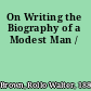 On Writing the Biography of a Modest Man /