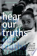 Hear our truths : the creative potential of black girlhood /