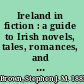 Ireland in fiction : a guide to Irish novels, tales, romances, and folklore ;