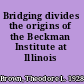 Bridging divides the origins of the Beckman Institute at Illinois /
