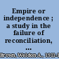 Empire or independence ; a study in the failure of reconciliation, 1774-1783 /