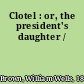 Clotel : or, the president's daughter /