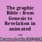 The graphic Bible : from Genesis to Revelation in animated maps & charts /