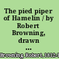 The pied piper of Hamelin / by Robert Browning, drawn by T. Butler-Stoney