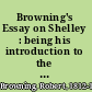 Browning's Essay on Shelley : being his introduction to the spurious Shelley letters /