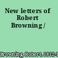 New letters of Robert Browning /