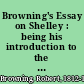 Browning's Essay on Shelley : being his introduction to the spurious Shelley letters /