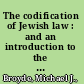 The codification of Jewish law : and an introduction to the jurisprudence of the Mishna Berura /