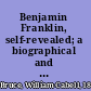 Benjamin Franklin, self-revealed; a biographical and critical study based mainly on his own writings,