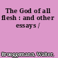The God of all flesh : and other essays /