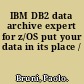 IBM DB2 data archive expert for z/OS put your data in its place /