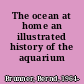 The ocean at home an illustrated history of the aquarium /