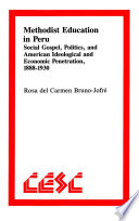 Methodist education in Peru social gospel, politics, and American ideological and economic penetration, 1888-1930 /