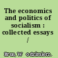 The economics and politics of socialism : collected essays /
