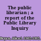 The public librarian ; a report of the Public Library Inquiry /