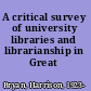 A critical survey of university libraries and librarianship in Great Britain