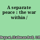 A separate peace : the war within /